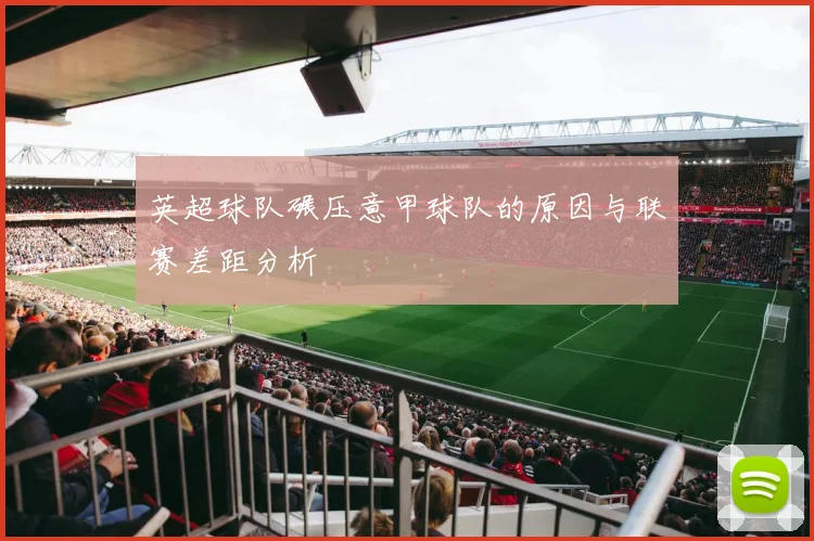 英超球队碾压意甲球队的原因与联赛差距分析