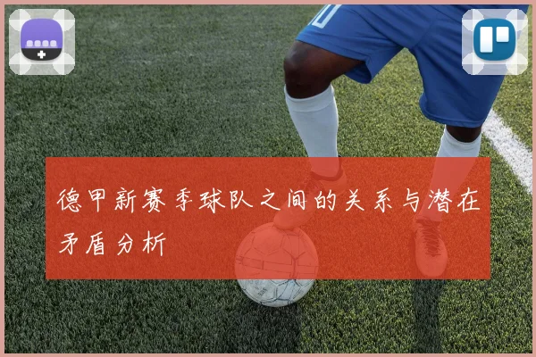 德甲新赛季球队之间的关系与潜在矛盾分析