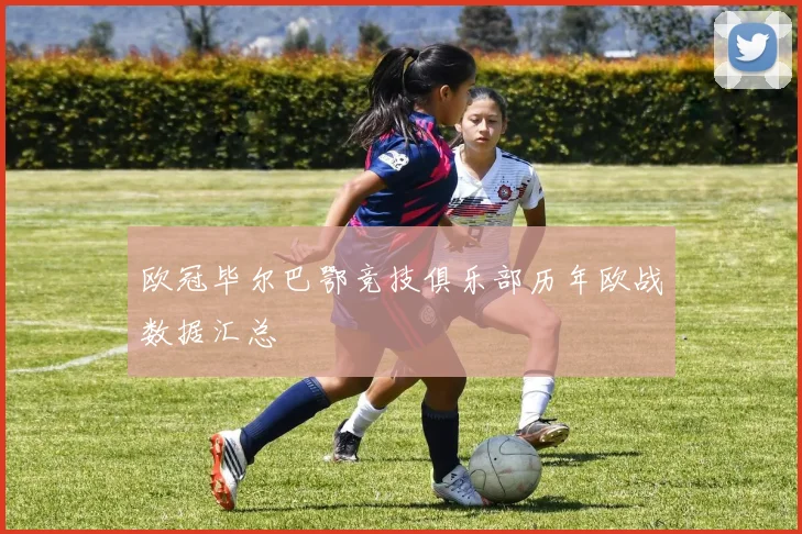欧冠毕尔巴鄂竞技俱乐部历年欧战数据汇总