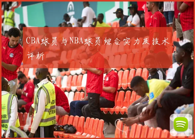 CBA球员与NBA球员综合实力及技术评析