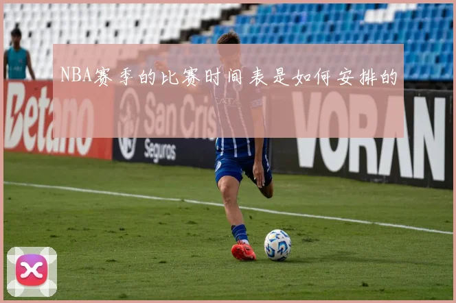 NBA赛季的比赛时间表是如何安排的