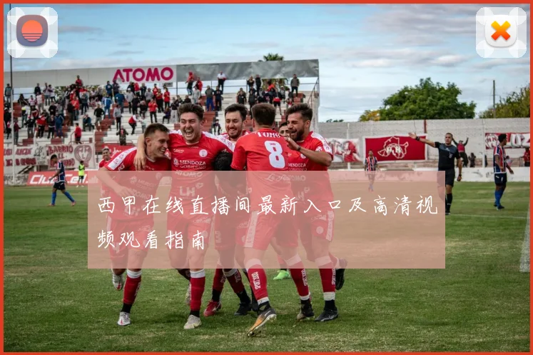西甲在线直播间最新入口及高清视频观看指南