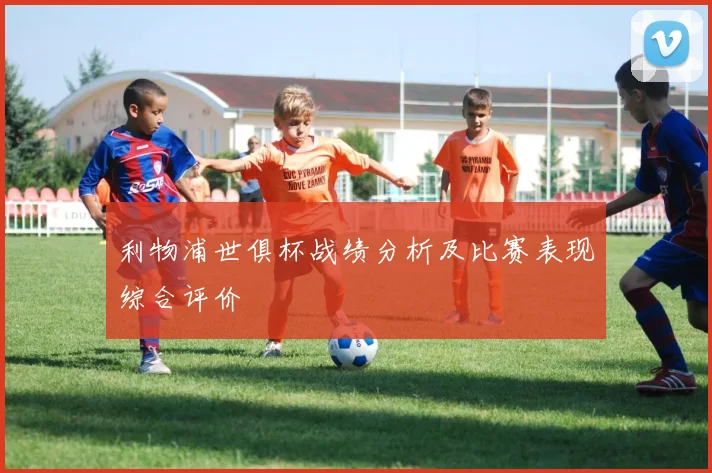 利物浦世俱杯战绩分析及比赛表现综合评价