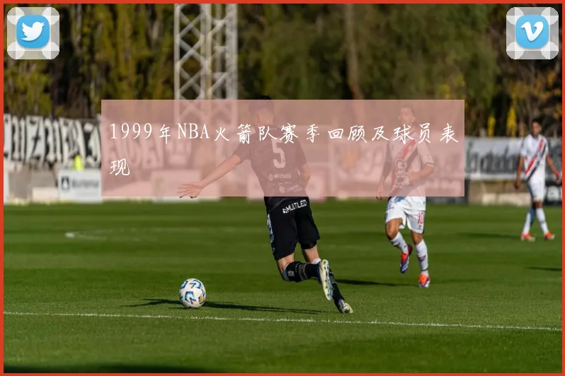 1999年NBA火箭队赛季回顾及球员表现