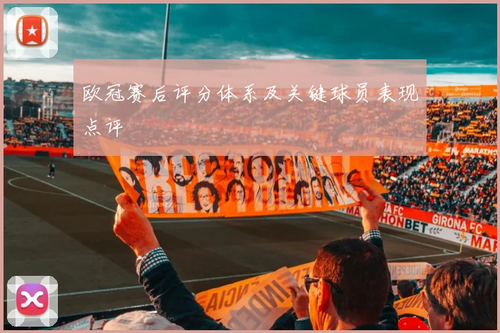 欧冠赛后评分体系及关键球员表现点评