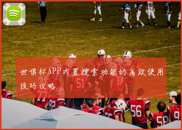 世俱杯APP内置搜索功能的高效使用技巧攻略