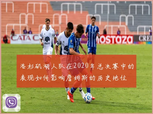 洛杉矶湖人队在2020年总决赛中的表现如何影响詹姆斯的历史地位