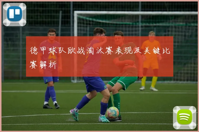 德甲球队欧战淘汰赛表现及关键比赛解析