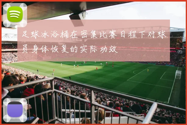 足球冰浴桶在密集比赛日程下对球员身体恢复的实际功效