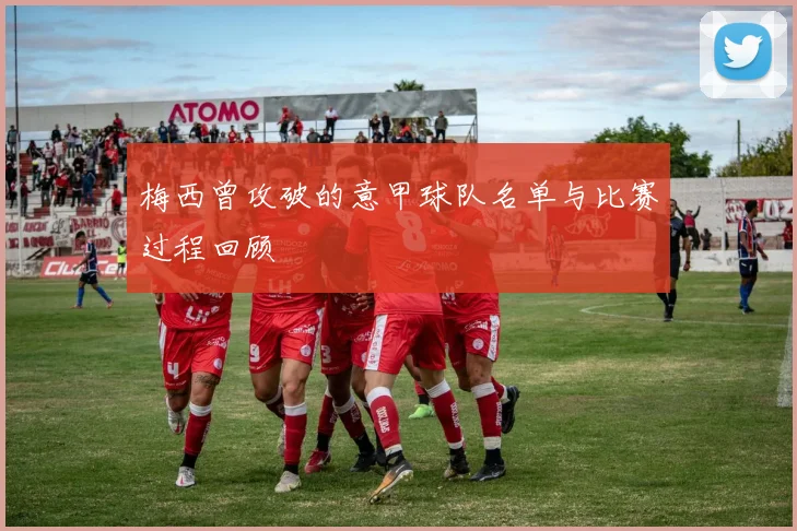 梅西曾攻破的意甲球队名单与比赛过程回顾