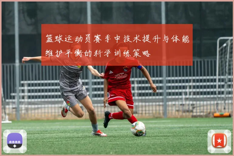 篮球运动员赛季中技术提升与体能维护平衡的科学训练策略