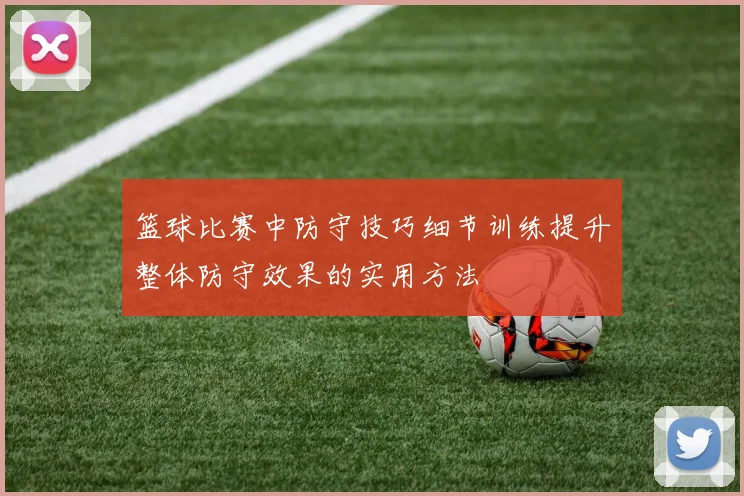 篮球比赛中防守技巧细节训练提升整体防守效果的实用方法
