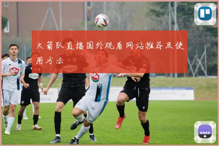 火箭队直播国外观看网站推荐及使用方法